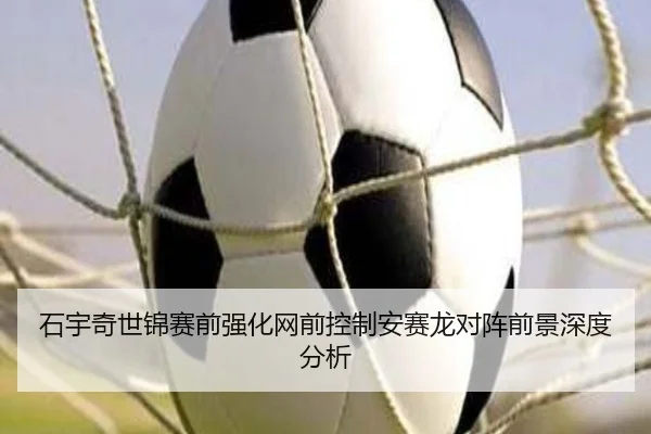 石宇奇世锦赛前强化网前控制安赛龙对阵前景深度分析